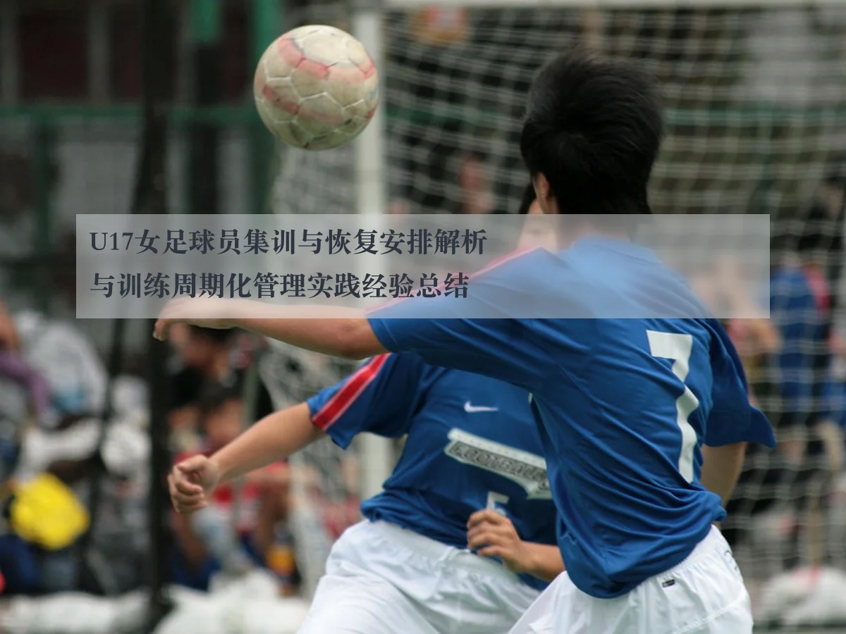 U17女足球员集训与恢复安排解析与训练周期化管理实践经验总结